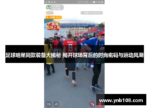 足球明星同款装备大揭秘 揭开球场背后的时尚密码与运动风潮 足球明星同款装备大揭秘 揭开球场背后的时尚密码与运动风潮