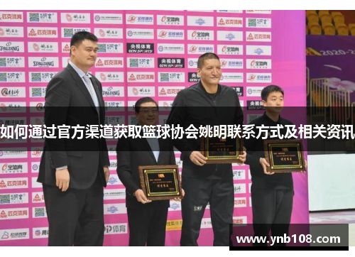 如何通过官方渠道获取篮球协会姚明联系方式及相关资讯