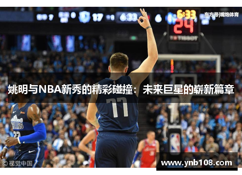 姚明与NBA新秀的精彩碰撞：未来巨星的崭新篇章