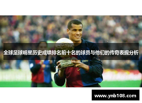 全球足球明星历史成绩排名前十名的球员与他们的传奇表现分析