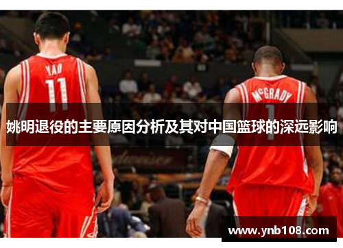 姚明退役的主要原因分析及其对中国篮球的深远影响