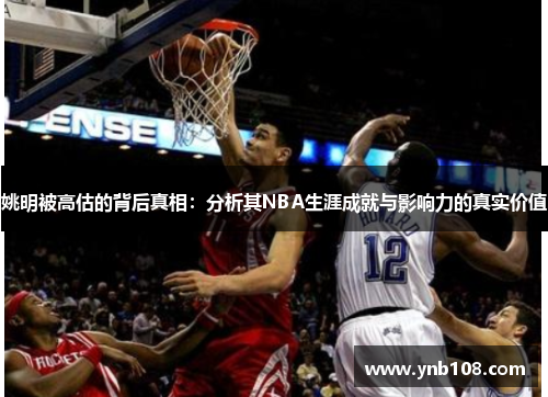 姚明被高估的背后真相：分析其NBA生涯成就与影响力的真实价值