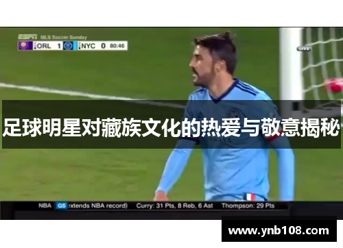 足球明星对藏族文化的热爱与敬意揭秘