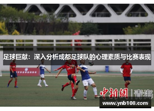 足球巨献：深入分析成都足球队的心理素质与比赛表现