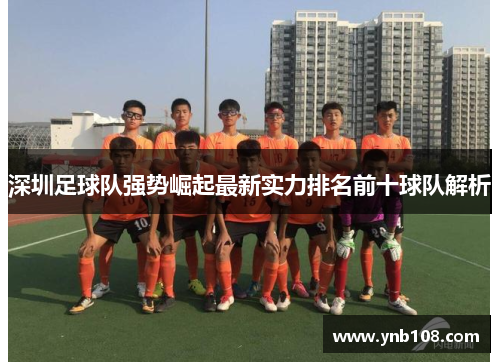 深圳足球队强势崛起最新实力排名前十球队解析