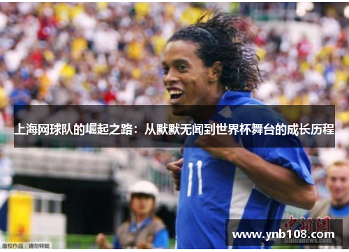 上海网球队的崛起之路：从默默无闻到世界杯舞台的成长历程