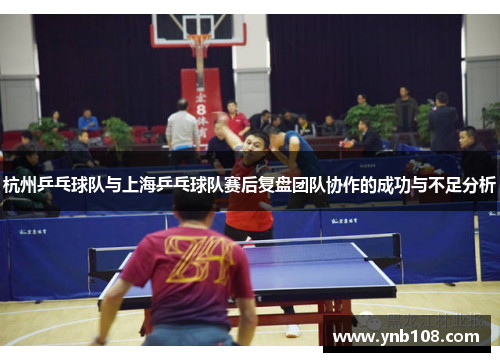 杭州乒乓球队与上海乒乓球队赛后复盘团队协作的成功与不足分析