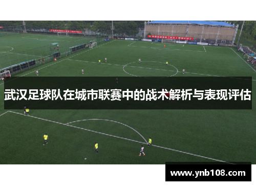 武汉足球队在城市联赛中的战术解析与表现评估