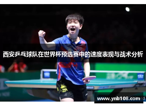 西安乒乓球队在世界杯预选赛中的速度表现与战术分析