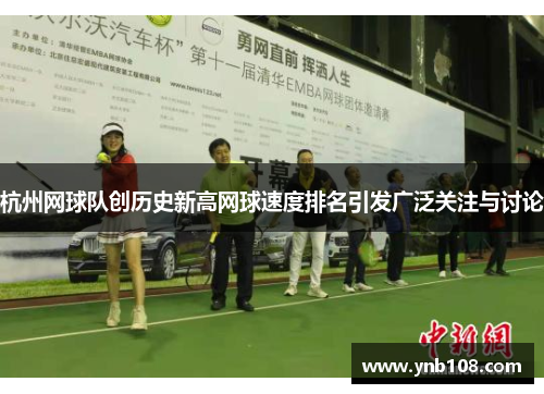 杭州网球队创历史新高网球速度排名引发广泛关注与讨论