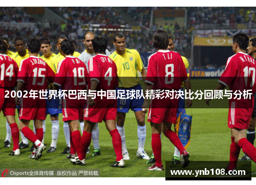 2002年世界杯巴西与中国足球队精彩对决比分回顾与分析