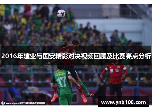 2016年建业与国安精彩对决视频回顾及比赛亮点分析