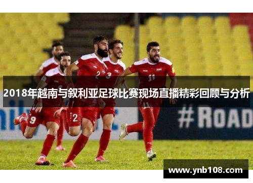 2018年越南与叙利亚足球比赛现场直播精彩回顾与分析