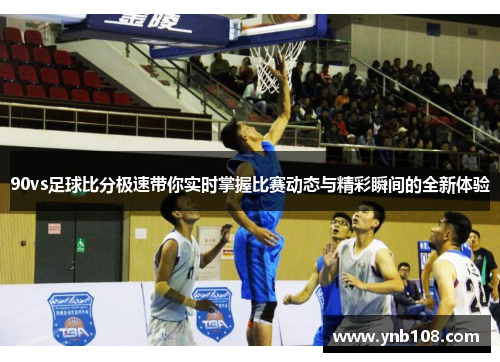 90vs足球比分极速带你实时掌握比赛动态与精彩瞬间的全新体验