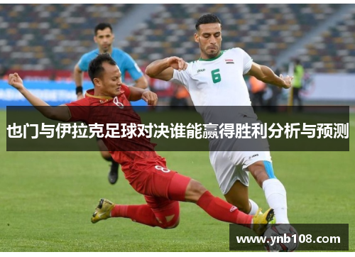 也门与伊拉克足球对决谁能赢得胜利分析与预测