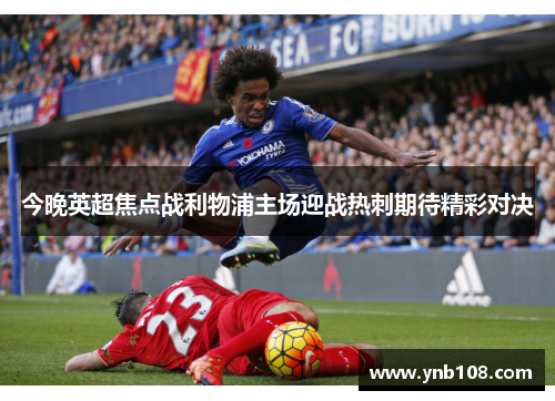 今晚英超焦点战利物浦主场迎战热刺期待精彩对决