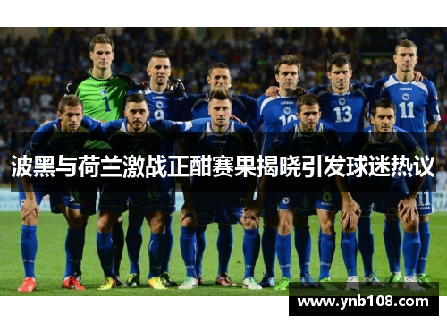 波黑与荷兰激战正酣赛果揭晓引发球迷热议