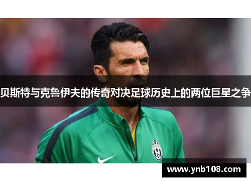 贝斯特与克鲁伊夫的传奇对决足球历史上的两位巨星之争